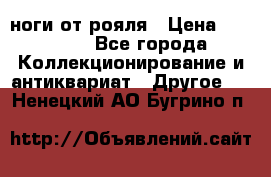 ноги от рояля › Цена ­ 19 000 - Все города Коллекционирование и антиквариат » Другое   . Ненецкий АО,Бугрино п.